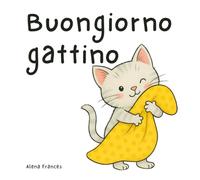 BUONGIORNO GATTINO: Le Prime Parole Da Imparare Insieme - Edizione a Colori