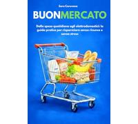 BUONMERCATO: Dalla spesa quotidiana agli elettrodomestici: la guida pratica per risparmiare senza rinunce e senza stress