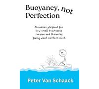 Buoyancy Not Perfection: A modern playbook for how small businesses survive and thrive by fixing what matters most.