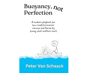 Buoyancy Not Perfection: A modern playbook for how small businesses survive and thrive by fixing what matters most.