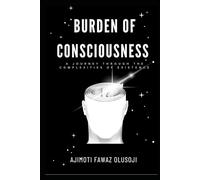BURDEN OF CONSCIOUSNESS: A JOURNEY THROUGH THE COMPLEXITIES OF EXISTENCE