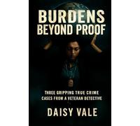 Burdens Beyond Proof: Three Gripping True Crime Cases from a Veteran Detective