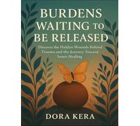 Burdens Waiting To Be Released: Discover The Hidden Wounds Behind Trauma And The Journey Toward Inner Healing