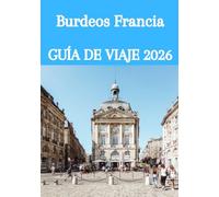 Burdeos Francia GUÍA DE VIAJE 2026: La guía definitiva para iniciados sobre el vino, la cultura, los tesoros ocultos y las experiencias inolvidables en el suroeste de Francia.