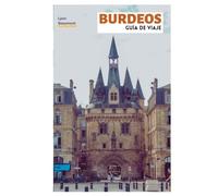 Burdeos Guía de Viaje: Planificación práctica, atracciones principales, joyas ocultas, regiones vinícolas, experiencias gastronómicas, recorridos a pie y excursiones de un día