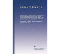 Bureau of fine arts: Hearings before a subcommittee of the Committee on education and labor, United States Senate, Seventy-fifth Congress, third ... fine arts. February 28, March 1 and 2, 1938