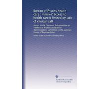 Bureau of Prisons health care : inmates' access to health care is limited by lack of clinical staff: Report to the Chairman, Subcommittee on ... on the Judiciary, House of Representatives