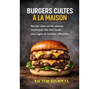 BURGERS CULTES A LA MAISON: Recréer chez soi les saveurs mythiques des fast-foods… sans logos ni recettes officielles