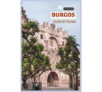 Burgos Guide de Voyage: Planification pratique, Hébergement, Attractions, Patrimoine du Cid, Chemin de Saint Jacques de Compostelle, Gastronomie locale, Excursions et Itinéraires