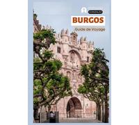 Burgos Guide de Voyage: Planification pratique, Hébergement, Attractions, Patrimoine du Cid, Chemin de Saint Jacques de Compostelle, Gastronomie locale, Excursions et Itinéraires