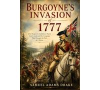 Burgoyne's Invasion of 1777: The Campaign That Changed the American Revolution and Led to the Decisive Victory at Saratoga