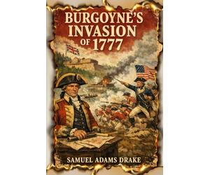 Burgoyne's Invasion of 1777: The Saratoga Campaign and the Turning Point of the American Revolution With Original Illustrations