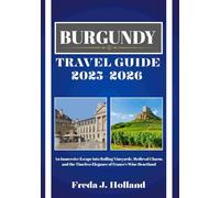 BURGUNDY TRAVEL GUIDE 2025-2026 (FULL COLOR): An Immersive Escape into Rolling Vineyards, Medieval Charm, and the Timeless Elegance of France’s Wine Heartland
