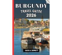 BURGUNDY TRAVEL GUIDE 2026: Your Travel Guide For Lasting Memories, Unforgettable Adventures And Unique Experience.