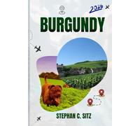 BURGUNDY TRAVEL GUIDE: Discover Top Attractions, Outdoor Activities, Hidden Gems, and Day Trips For Adventurous Traveler