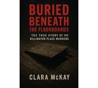BURIED BENEATH THE FLOORBOARDS: The True Story of the Rillington Place Murders