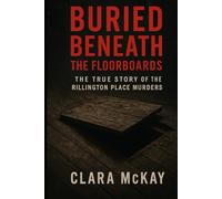 BURIED BENEATH THE FLOORBOARDS: The True Story of the Rillington Place Murders