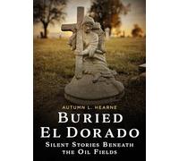 Buried El Dorado: Silent Stories Beneath the Oil Fields (Buried America)