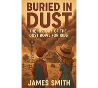 Buried in Dust: The History of the Dust Bowl for Kids
