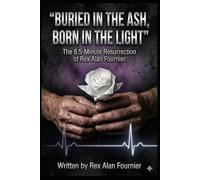 BURIED IN THE ASH, BORN IN THE LIGHT: The 8.5-Minute Resurrection of Rex Alan Fournier