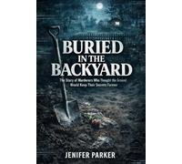 BURIED IN THE BACKYARD: The Story of Murderers Who Thought the Ground Would Keep Their Secrets Forever