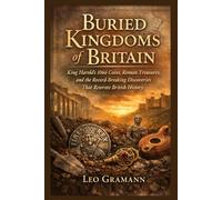 Buried Kingdoms of Britain: King Harold’s 1066 Coins, Roman Treasures, and the Record-Breaking Discoveries That Rewrote British History