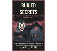Buried Secrets: The Disturbing True Story of John Wayne Gacy’s Life and Crimes: A True Crime Investigation into the Murders, Manipulations, and Madness Behind America’s Most Infamous Serial Killer