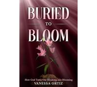 Buried to Bloom: How God Turns Our Breaking into Blooming
