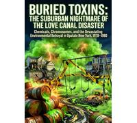 Buried Toxins: The Suburban Nightmare of the Love Canal Disaster: Chemicals, Chromosomes, and the Devastating Environmental Betrayal in Upstate New York, 1978-1980