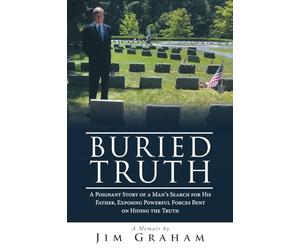 Buried Truth: A Poignant Story of a Man’s Search for His Father, Exposing Powerful Forces Bent on Hiding the Truth