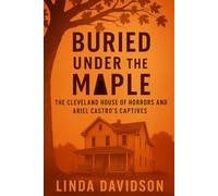 Buried Under the Maple: The Cleveland House of Horrors and Ariel Castro’s Captives
