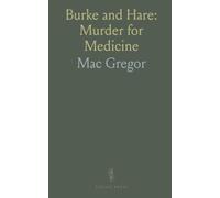 Burke and Hare: Murder for Medicine: The Newcastle street murders, the trial, and public outrage in early 19th-century Edinburgh