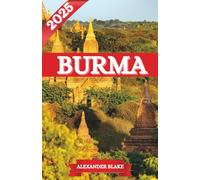 BURMA REISEFÜHRER 2025: Das komplette Burma-Erlebnis: Unterkünfte, beste Reisezeit, sehenswerte Ziele, Geheimtipps und wichtige Reisetipps