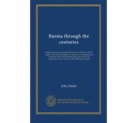 Burma through the centuries: being a short account of the leading races of Burma, of their origin, and of their struggles for supremacy throughout ... of the country by the British government