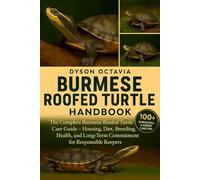 BURMESE ROOFED TURTLE HANDBOOK: The Complete Burmese Roofed Turtle Care Guide - Housing, Diet, Breeding, Health, and Long-Term Commitment for Responsible Keepers