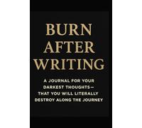 Burn After Writing: A Journal For Your Darkest Thoughts - That You Will Literally Destroy Along The Journey