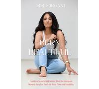 Burn Beautiful: From Burn Scars to Bold Fashion: What One Immigrant Woman’s Story Can Teach You About Power and Possibility