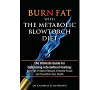 Burn Fat with The Metabolic Blowtorch Diet: The Ultimate Guide for Optimizing Intermittent Fasting: Burn Fat, Preserve Muscle, Enhance Focus and Transform Your Health