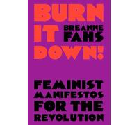 Burn It Down!: Feminist Manifestos for the Revolution