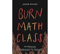 Burn Math Class: And Reinvent Mathematics for Yourself