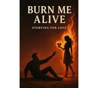 Burn Me Alive: Starving For Love (The Fire Cycle)