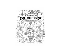 Burn Out: A Humorous Adult Coloring Book for Tired People Doing Their Best - Funny Stress Relief for Overworked Professionals, Office Warriors & Everyday Burnout Survivors