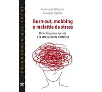 Burn-out, mobbing e malattie da stress. Il rischio psico-sociale e lo stress lavoro-correlato (Psicologia per tutti)