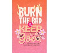 Burn The Bad & Keep The Good: Release the Pain, Keep the Wisdom. A Healing Journal for Letting Go, Self-Reflection, and Emotional Growth | For Adults & Teens