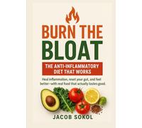 Burn the Bloat: The Anti-Inflammatory Diet That Works: Heal Inflammation, Restore Energy, and Reclaim Your Body-One Delicious Bite at a Time