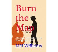 Burn the Map: A Reckless Guide to Becoming Who You Really Are