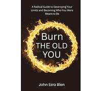 Burn the Old You: A Radical Guide to Destroying Your Limits and Becoming Who You Were Meant to Be