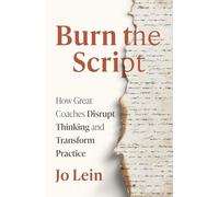 Burn the Script: How Great Coaches Disrupt Thinking and Transform Practice