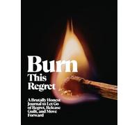 Burn This Regret: A Brutally Honest Journal to Let Go of Regret, Release Guilt, and Move Forward