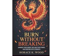 BURN WITHOUT BREAKING: Harness Your Anger, Reclaim Your , and, and Respond with Strength